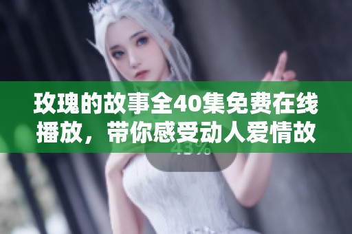 玫瑰的故事全40集免费在线播放，带你感受动人爱情故事