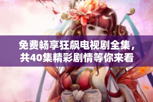 免费畅享狂飙电视剧全集，共40集精彩剧情等你来看