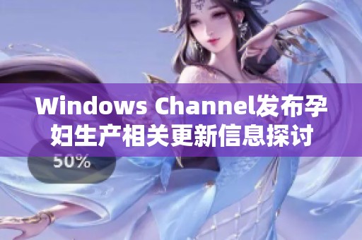 Windows Channel发布孕妇生产相关更新信息探讨