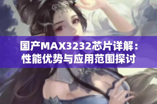 国产MAX3232芯片详解：性能优势与应用范围探讨