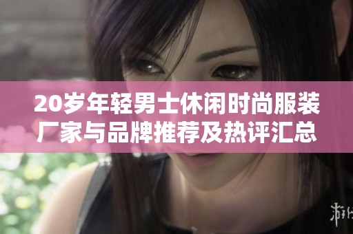 20岁年轻男士休闲时尚服装厂家与品牌推荐及热评汇总