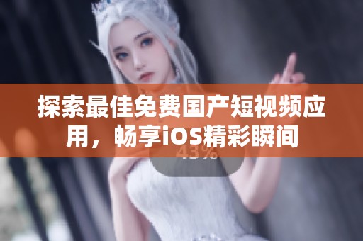 探索最佳免费国产短视频应用，畅享iOS精彩瞬间