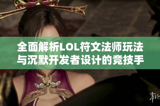 全面解析LOL符文法师玩法与沉默开发者设计的竞技手游魅力