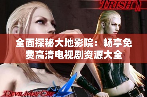 全面探秘大地影院：畅享免费高清电视剧资源大全