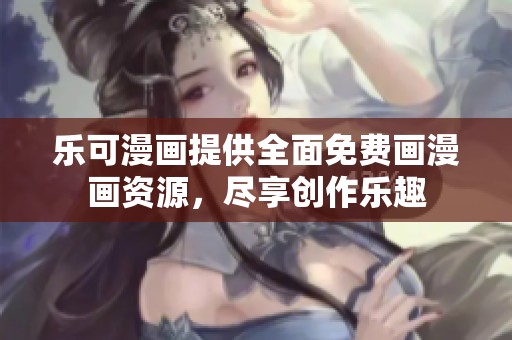 乐可漫画提供全面免费画漫画资源，尽享创作乐趣