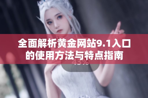 全面解析黄金网站9.1入口的使用方法与特点指南