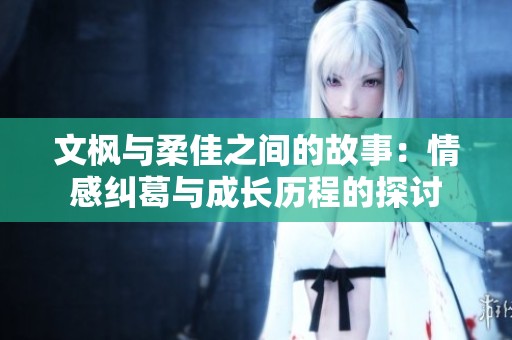 文枫与柔佳之间的故事：情感纠葛与成长历程的探讨