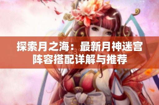 探索月之海：最新月神迷宫阵容搭配详解与推荐