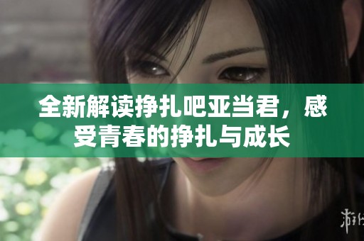 全新解读挣扎吧亚当君，感受青春的挣扎与成长