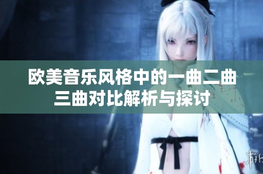 欧美音乐风格中的一曲二曲三曲对比解析与探讨