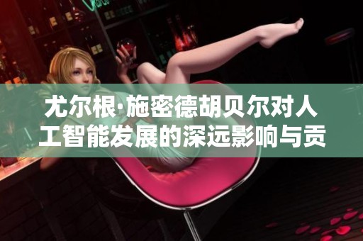 尤尔根·施密德胡贝尔对人工智能发展的深远影响与贡献分析
