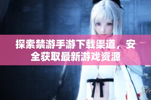 探索禁游手游下载渠道，安全获取最新游戏资源