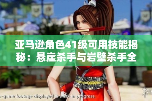 亚马逊角色41级可用技能揭秘：悬崖杀手与岩壁杀手全解析