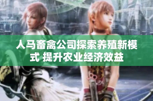 人马畜禽公司探索养殖新模式 提升农业经济效益