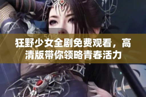 狂野少女全剧免费观看，高清版带你领略青春活力