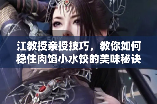 江教授亲授技巧，教你如何稳住肉馅小水饺的美味秘诀