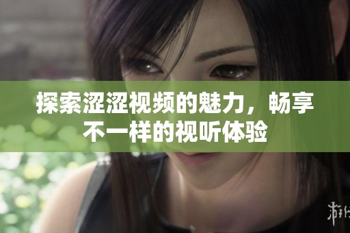 探索涩涩视频的魅力，畅享不一样的视听体验