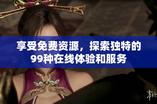 享受免费资源，探索独特的99种在线体验和服务