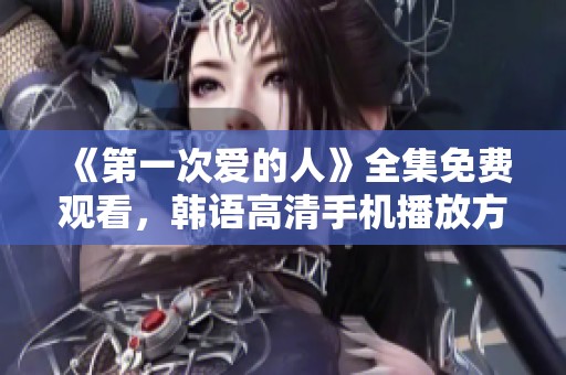 《第一次爱的人》全集免费观看，韩语高清手机播放方式分享