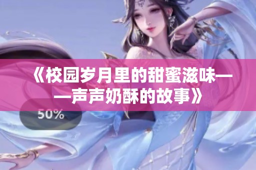 《校园岁月里的甜蜜滋味——声声奶酥的故事》