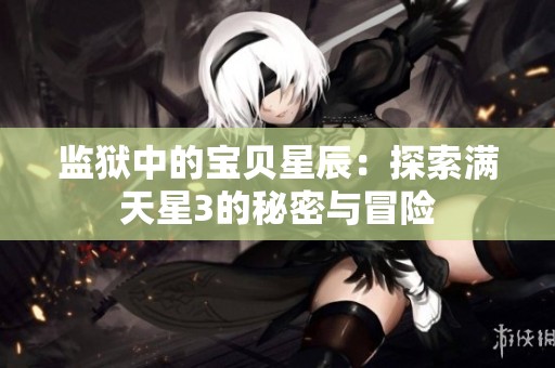 监狱中的宝贝星辰：探索满天星3的秘密与冒险