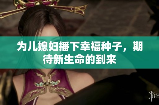 为儿媳妇播下幸福种子，期待新生命的到来