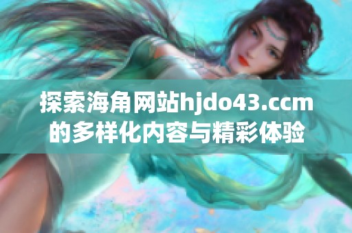 探索海角网站hjdo43.ccm的多样化内容与精彩体验