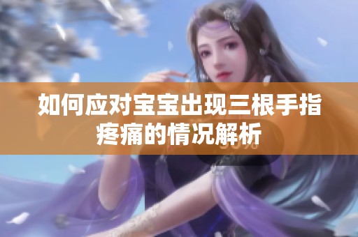 如何应对宝宝出现三根手指疼痛的情况解析