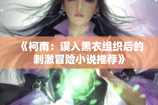 《柯南：误入黑衣组织后的刺激冒险小说推荐》