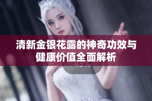 清新金银花露的神奇功效与健康价值全面解析