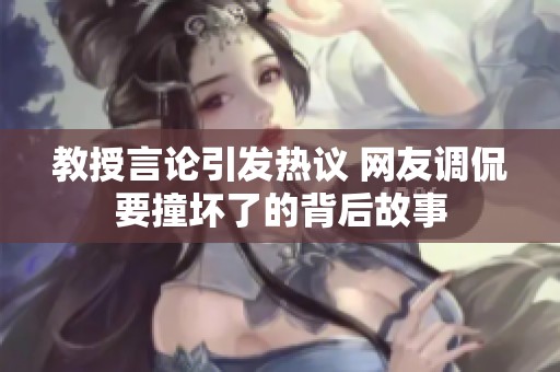教授言论引发热议 网友调侃要撞坏了的背后故事