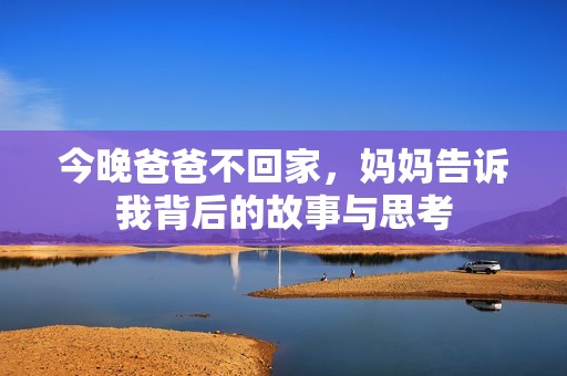 今晚爸爸不回家，妈妈告诉我背后的故事与思考