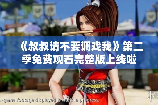 《叔叔请不要调戏我》第二季免费观看完整版上线啦