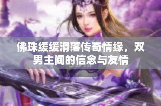 佛珠缓缓滑落传奇情缘，双男主间的信念与友情