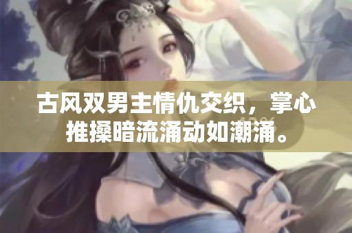 古风双男主情仇交织，掌心推搡暗流涌动如潮涌。
