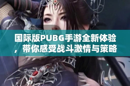 国际版PUBG手游全新体验，带你感受战斗激情与策略乐趣
