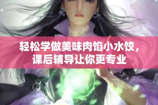 轻松学做美味肉馅小水饺，课后辅导让你更专业