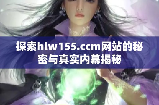 探索hlw155.ccm网站的秘密与真实内幕揭秘