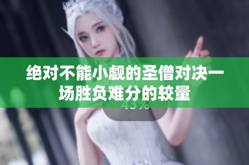 绝对不能小觑的圣僧对决一场胜负难分的较量