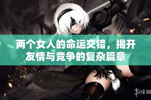 两个女人的命运交错，揭开友情与竞争的复杂篇章