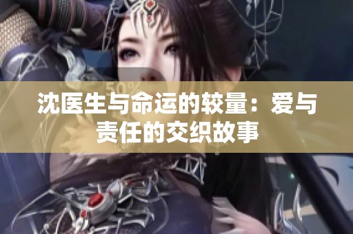 沈医生与命运的较量：爱与责任的交织故事