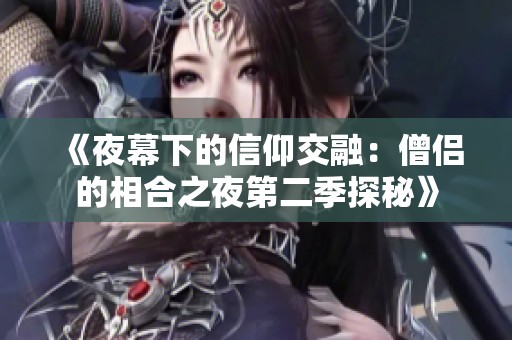 《夜幕下的信仰交融：僧侣的相合之夜第二季探秘》