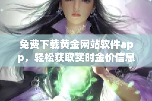 免费下载黄金网站软件app，轻松获取实时金价信息与交易工具