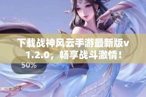 下载战神风云手游最新版v1.2.0，畅享战斗激情！