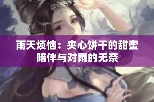 雨天烦恼：夹心饼干的甜蜜陪伴与对雨的无奈