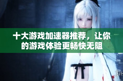 十大游戏加速器推荐，让你的游戏体验更畅快无阻