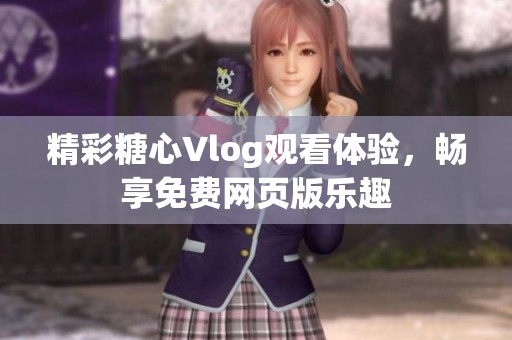 精彩糖心Vlog观看体验，畅享免费网页版乐趣