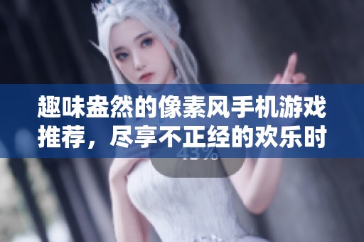 趣味盎然的像素风手机游戏推荐，尽享不正经的欢乐时光