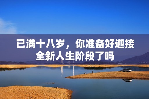 已满十八岁，你准备好迎接全新人生阶段了吗