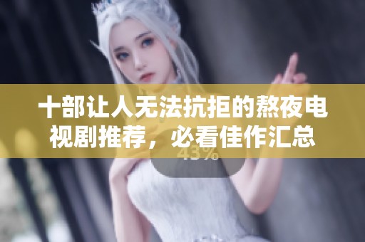 十部让人无法抗拒的熬夜电视剧推荐，必看佳作汇总